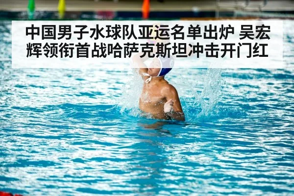 中国男子水球队亚运名单出炉 吴宏辉领衔首战哈萨克斯坦冲击开门红 - BD Sports App