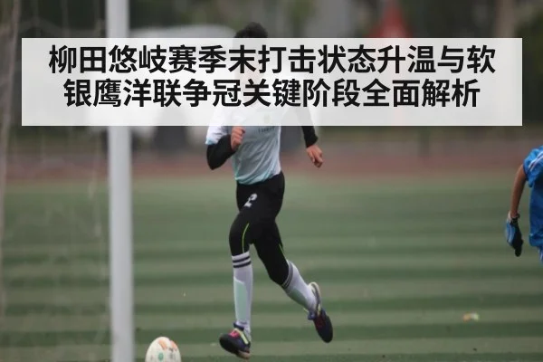 柳田悠岐赛季末打击状态升温与软银鹰洋联争冠关键阶段全面解析 | BD Sports App