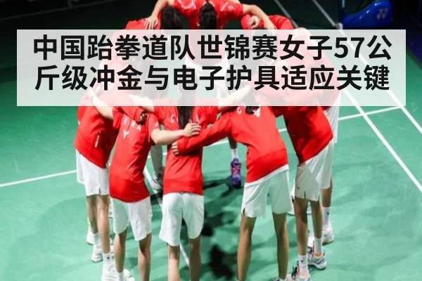 中国跆拳道队世锦赛女子57公斤级冲金与电子护具适应关键
