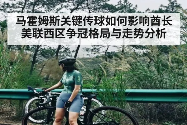 马霍姆斯关键传球如何影响酋长美联西区争冠格局与走势分析
