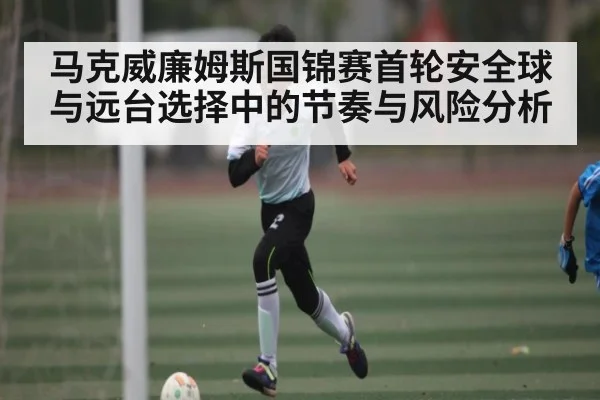 马克威廉姆斯国锦赛首轮安全球与远台选择中的节奏与风险分析 - BD Sports App